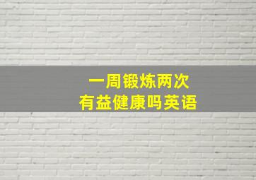 一周锻炼两次有益健康吗英语