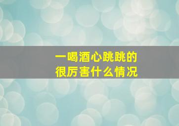 一喝酒心跳跳的很厉害什么情况