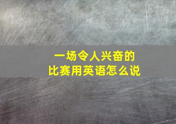 一场令人兴奋的比赛用英语怎么说