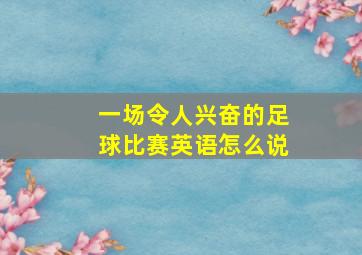 一场令人兴奋的足球比赛英语怎么说