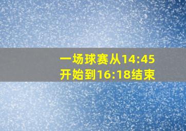 一场球赛从14:45开始到16:18结束