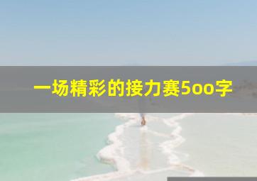 一场精彩的接力赛5oo字