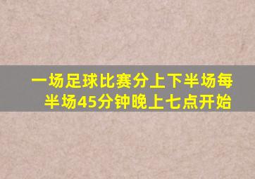 一场足球比赛分上下半场每半场45分钟晚上七点开始