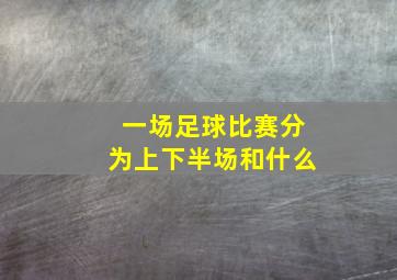 一场足球比赛分为上下半场和什么