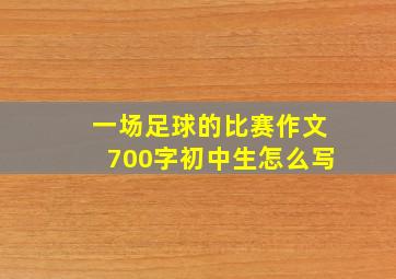 一场足球的比赛作文700字初中生怎么写