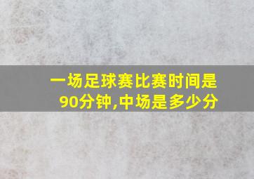 一场足球赛比赛时间是90分钟,中场是多少分