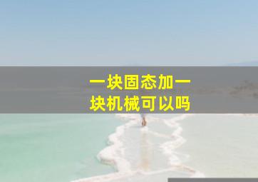 一块固态加一块机械可以吗