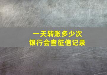 一天转账多少次银行会查征信记录