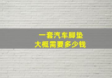 一套汽车脚垫大概需要多少钱