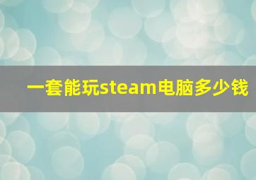 一套能玩steam电脑多少钱