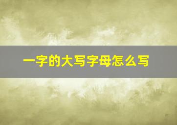 一字的大写字母怎么写