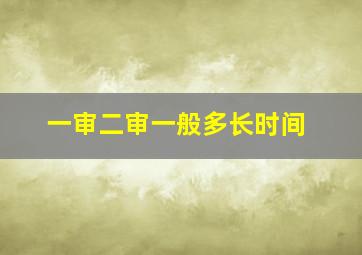 一审二审一般多长时间