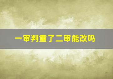 一审判重了二审能改吗