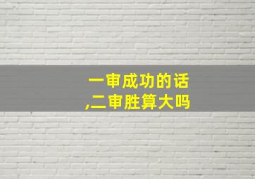 一审成功的话,二审胜算大吗