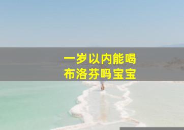 一岁以内能喝布洛芬吗宝宝