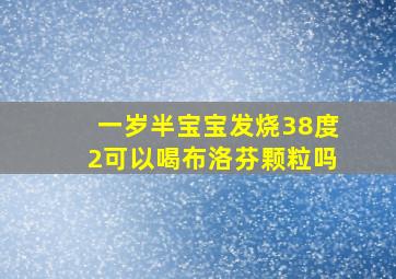 一岁半宝宝发烧38度2可以喝布洛芬颗粒吗