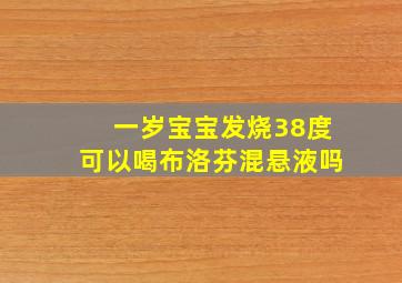 一岁宝宝发烧38度可以喝布洛芬混悬液吗