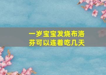 一岁宝宝发烧布洛芬可以连着吃几天