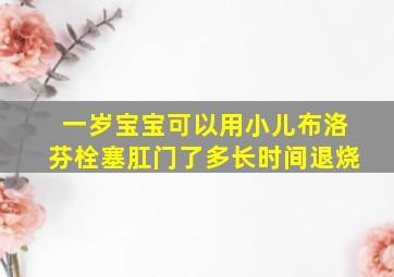 一岁宝宝可以用小儿布洛芬栓塞肛门了多长时间退烧