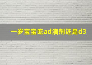 一岁宝宝吃ad滴剂还是d3