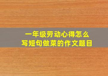 一年级劳动心得怎么写短句做菜的作文题目