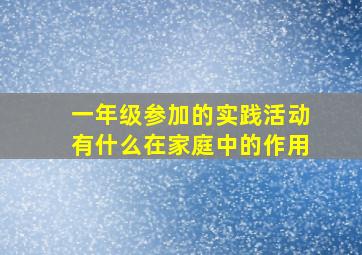 一年级参加的实践活动有什么在家庭中的作用