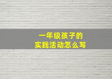 一年级孩子的实践活动怎么写