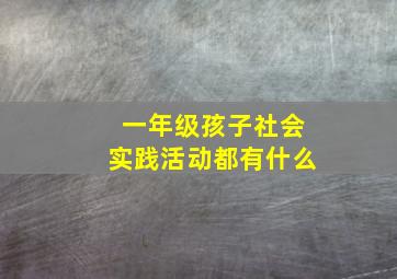 一年级孩子社会实践活动都有什么