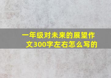 一年级对未来的展望作文300字左右怎么写的