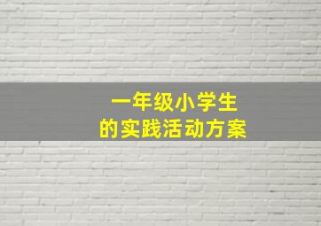 一年级小学生的实践活动方案