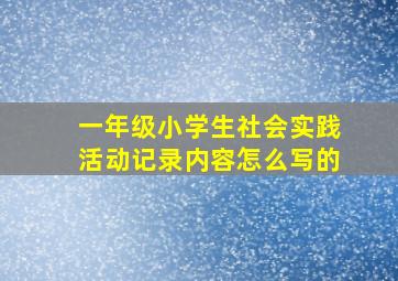 一年级小学生社会实践活动记录内容怎么写的