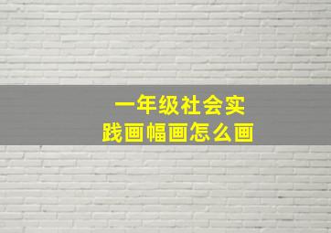 一年级社会实践画幅画怎么画