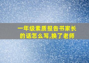 一年级素质报告书家长的话怎么写,换了老师