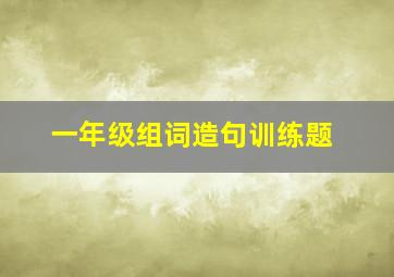 一年级组词造句训练题