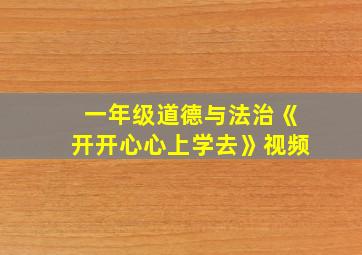 一年级道德与法治《开开心心上学去》视频