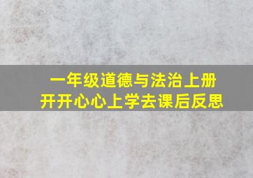 一年级道德与法治上册开开心心上学去课后反思