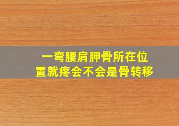 一弯腰肩胛骨所在位置就疼会不会是骨转移