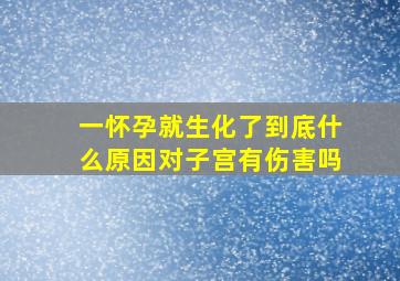 一怀孕就生化了到底什么原因对子宫有伤害吗