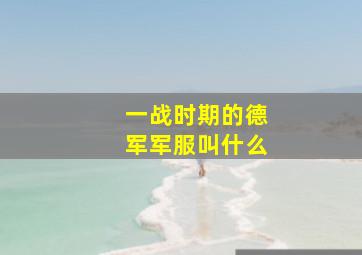 一战时期的德军军服叫什么