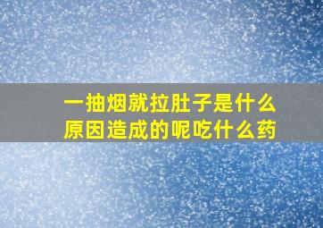 一抽烟就拉肚子是什么原因造成的呢吃什么药