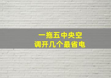 一拖五中央空调开几个最省电