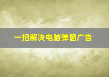 一招解决电脑弹窗广告