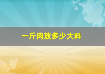 一斤肉放多少大料