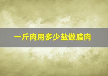 一斤肉用多少盐做腊肉