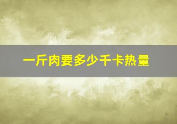 一斤肉要多少千卡热量