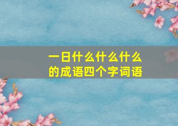 一日什么什么什么的成语四个字词语