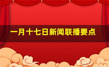 一月十七日新闻联播要点