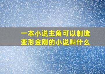 一本小说主角可以制造变形金刚的小说叫什么