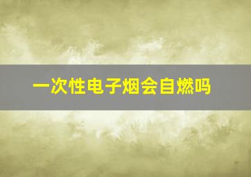 一次性电子烟会自燃吗