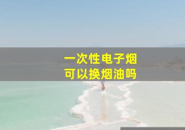 一次性电子烟可以换烟油吗